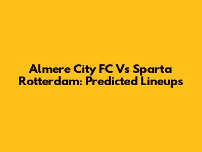 Almere City FC Vs Sparta Rotterdam: Predicted Lineups