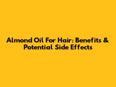 Almond Oil For Hair: Benefits & Potential Side Effects