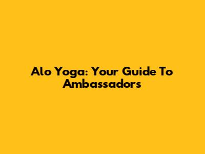 Alo Yoga: Your Guide To Ambassadors