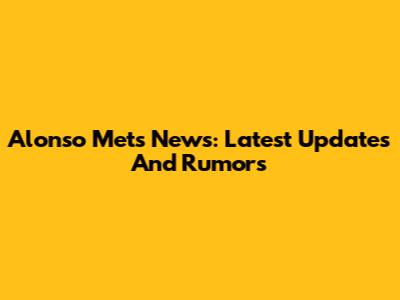 Alonso Mets News: Latest Updates And Rumors