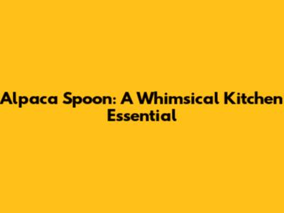 Alpaca Spoon: A Whimsical Kitchen Essential