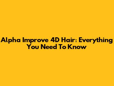Alpha Improve 4D Hair: Everything You Need To Know