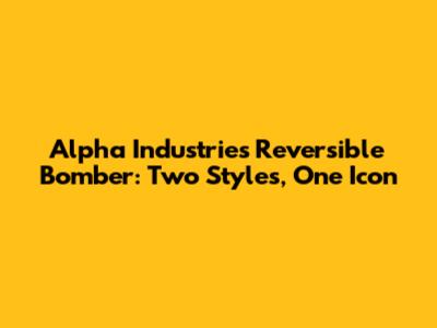 Alpha Industries Reversible Bomber: Two Styles, One Icon