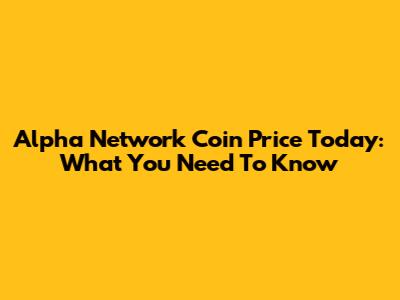 Alpha Network Coin Price Today: What You Need To Know