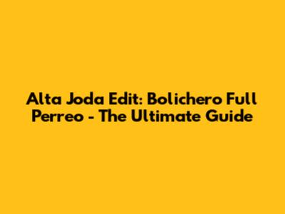 Alta Joda Edit: Bolichero Full Perreo - The Ultimate Guide