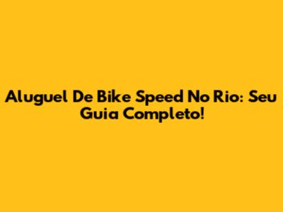 Aluguel De Bike Speed No Rio: Seu Guia Completo!