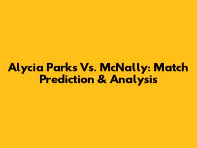 Alycia Parks Vs. McNally: Match Prediction & Analysis