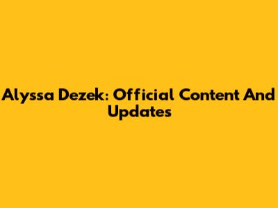 Alyssa Dezek: Official Content And Updates