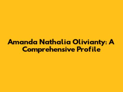 Amanda Nathalia Olivianty: A Comprehensive Profile