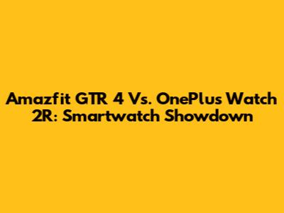 Amazfit GTR 4 Vs. OnePlus Watch 2R: Smartwatch Showdown