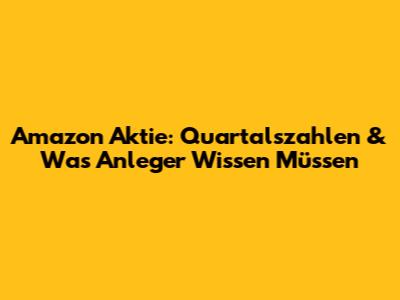Amazon Aktie: Quartalszahlen & Was Anleger Wissen Müssen