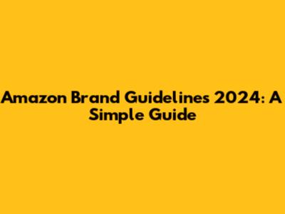 Amazon Brand Guidelines 2024: A Simple Guide
