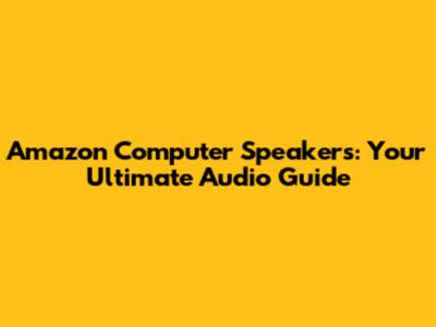 Amazon Computer Speakers: Your Ultimate Audio Guide