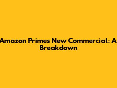 Amazon Prime's New Commercial: A Breakdown
