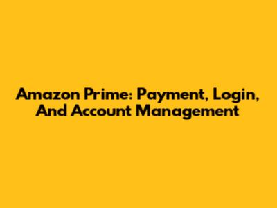 Amazon Prime: Payment, Login, And Account Management