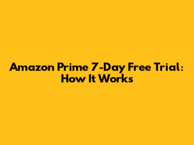 Amazon Prime 7-Day Free Trial: How It Works