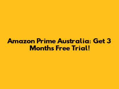 Amazon Prime Australia: Get 3 Months Free Trial!