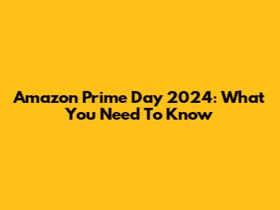 Amazon Prime Day 2024: What You Need To Know