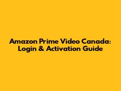 Amazon Prime Video Canada: Login & Activation Guide