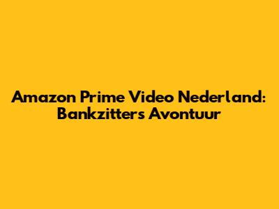Amazon Prime Video Nederland: Bankzitters Avontuur