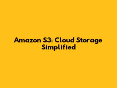 Amazon S3: Cloud Storage Simplified