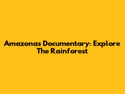 Amazonas Documentary: Explore The Rainforest