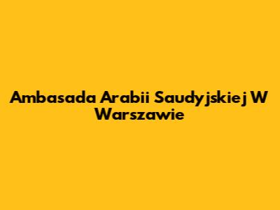 Ambasada Arabii Saudyjskiej W Warszawie