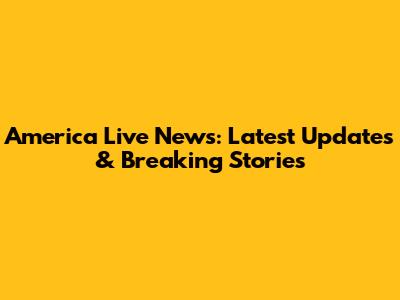 America Live News: Latest Updates & Breaking Stories