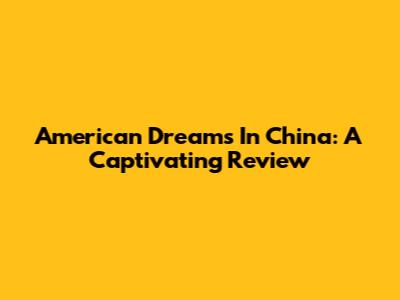 American Dreams In China: A Captivating Review