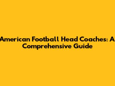 American Football Head Coaches: A Comprehensive Guide