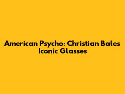 American Psycho: Christian Bale's Iconic Glasses