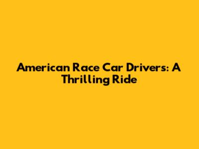 American Race Car Drivers: A Thrilling Ride
