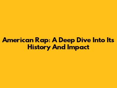 American Rap: A Deep Dive Into Its History And Impact