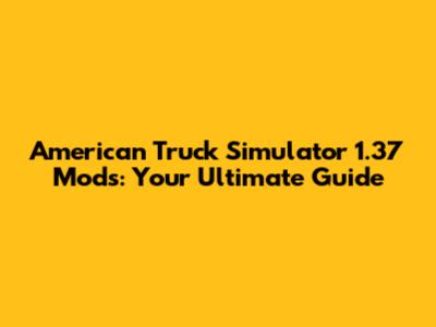 American Truck Simulator 1.37 Mods: Your Ultimate Guide