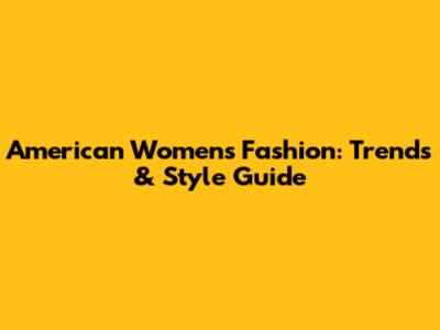 American Women's Fashion: Trends & Style Guide
