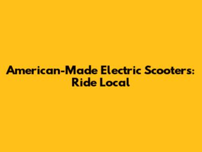 American-Made Electric Scooters: Ride Local