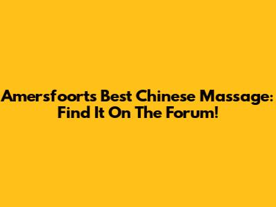 Amersfoort's Best Chinese Massage: Find It On The Forum!