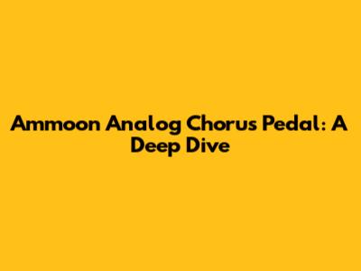 Ammoon Analog Chorus Pedal: A Deep Dive