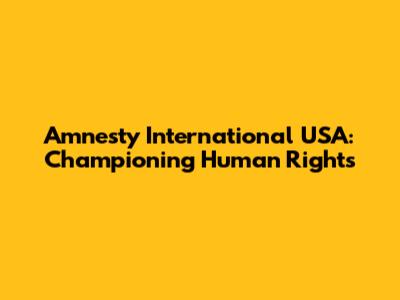 Amnesty International USA: Championing Human Rights