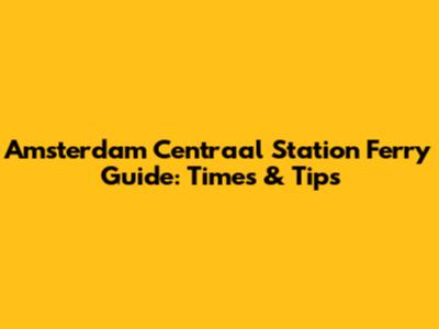 Amsterdam Centraal Station Ferry Guide: Times & Tips