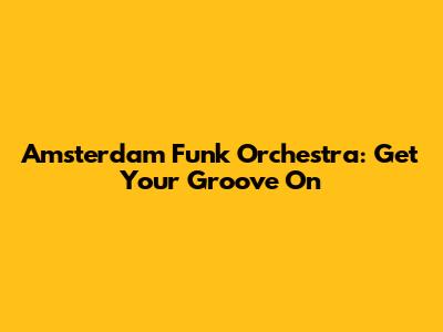 Amsterdam Funk Orchestra: Get Your Groove On