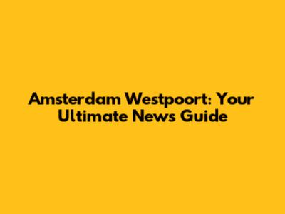 Amsterdam Westpoort: Your Ultimate News Guide