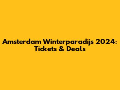 Amsterdam Winterparadijs 2024: Tickets & Deals