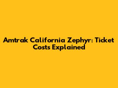 Amtrak California Zephyr: Ticket Costs Explained