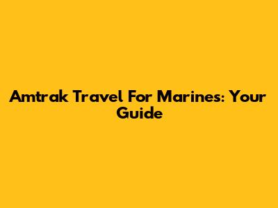 Amtrak Travel For Marines: Your Guide