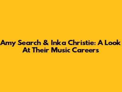 Amy Search & Inka Christie: A Look At Their Music Careers