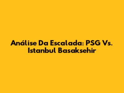 Análise Da Escalada: PSG Vs. Istanbul Basaksehir