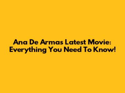 Ana De Armas' Latest Movie: Everything You Need To Know!
