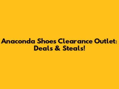 Anaconda Shoes Clearance Outlet: Deals & Steals!