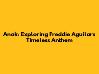 Anak: Exploring Freddie Aguilar's Timeless Anthem